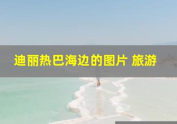 迪丽热巴海边的图片 旅游